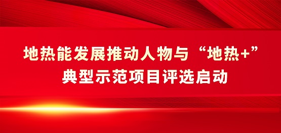 地热能发展推动人物与“地热+”典型示范项目评选启动