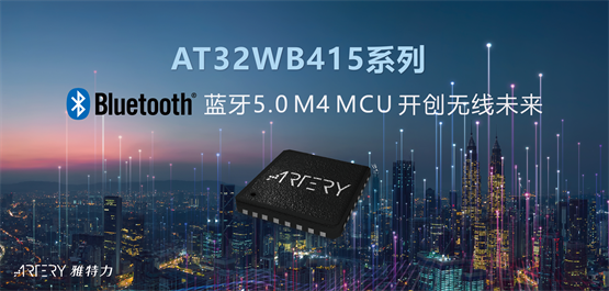 雅特力重磅推出AT32WB415系列蓝牙BLE 5.0 MCU，开创“无线”物联网未来