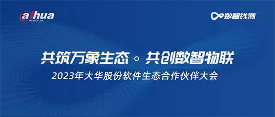 技术共创、商业共享 大华股份打造共建、共赢、共生的智慧物联生态共同体