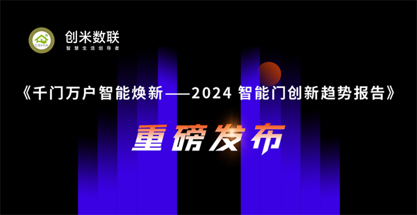 智能门洞察：cshia与创米数联，连结揭橥《2024智能门更始趋势陈说》