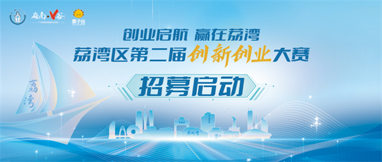 创业启航，赢在荔湾！广州市荔湾区第二届创新创业大赛启动报名！